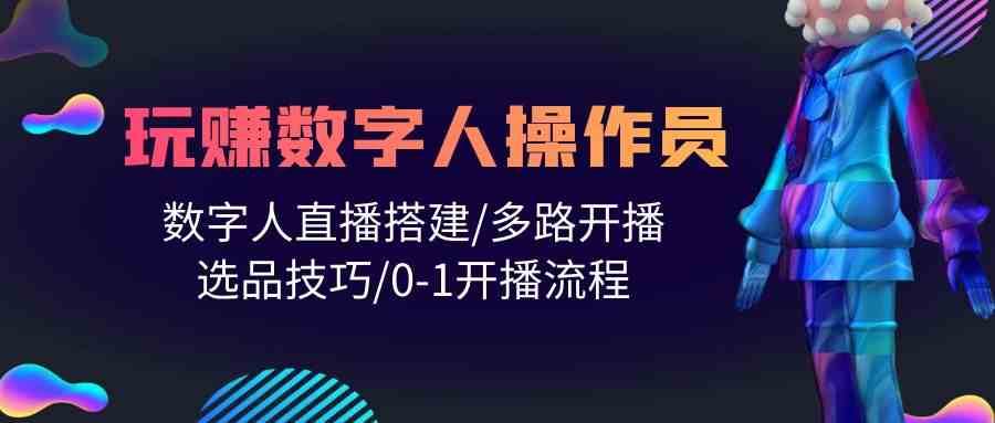 人人都能玩赚数字人操作员 数字人直播搭建/多路开播/选品技巧/0-1开播流程|无忧资源社