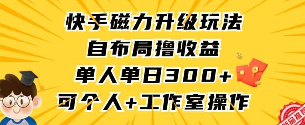 快手磁力升级玩法，自布局撸收益，单人单日300+，个人工作室均可操作【揭秘】|无忧资源社