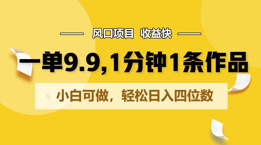 一单9.9，1分钟1条作品，小白可做，轻松日入四位数|无忧资源社