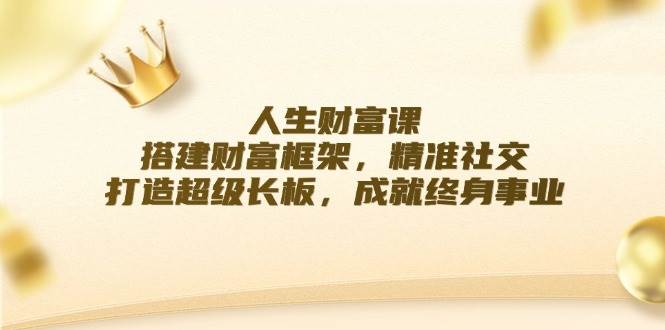 人生财富课：搭建财富框架，精准社交，打造超级长板，成就终身事业|无忧资源社