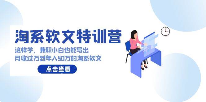 淘系软文特训营：兼职小白这样学也能写出月收过万到年入50万的淘系软文|无忧资源社