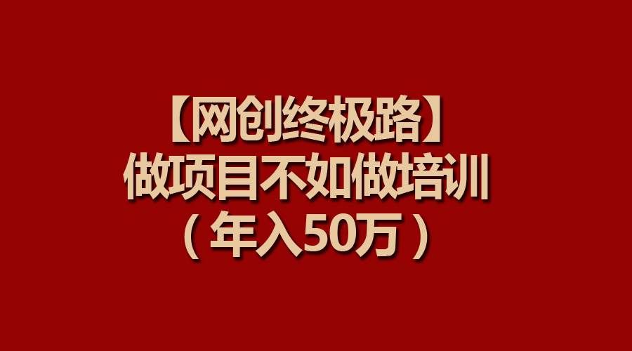 （9550期）【网创终极路】做项目不如做项目培训，年入50万|无忧资源社