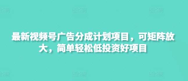 最新视频号广告分成计划项目，可矩阵放大，简单轻松低投资好项目|无忧资源社