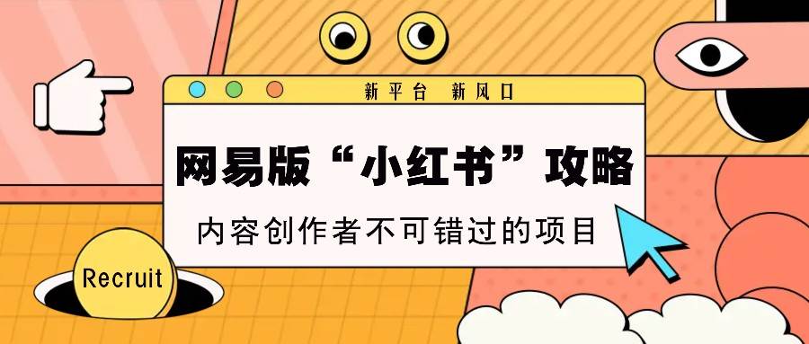 网易版“小红书”攻略，新平台 新风口，内容创作者不可错过的项目|无忧资源社