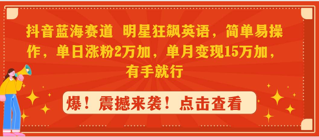 （9115期）抖音蓝海赛道，明星狂飙英语，简单易操作，单日涨粉2万加，单月变现15万…|无忧资源社