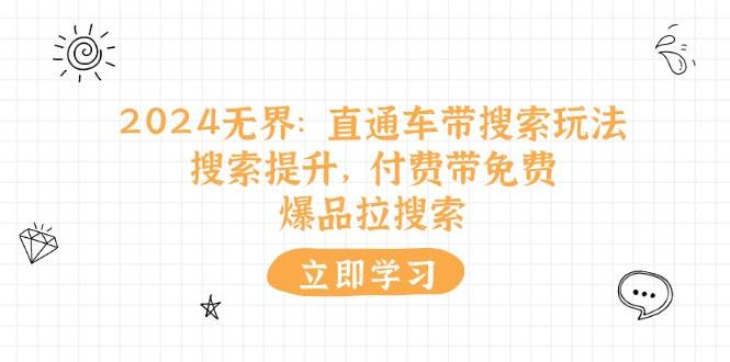 （11418期）2024无界：直通车 带搜索玩法，搜索提升，付费带免费，爆品拉搜索|无忧资源社