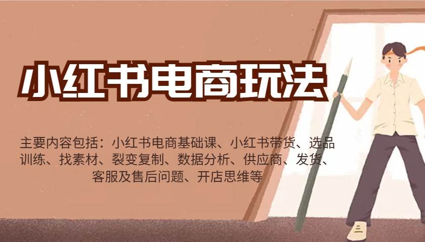 小红书电商玩法：带货/选品/找素材/裂变/数据分析/供应商/发货/售后/开店思维等|无忧资源社
