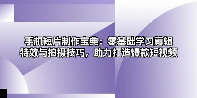 手机短片制作宝典：零基础学习剪辑、特效与拍摄技巧，助力打造爆款短视频|无忧资源社