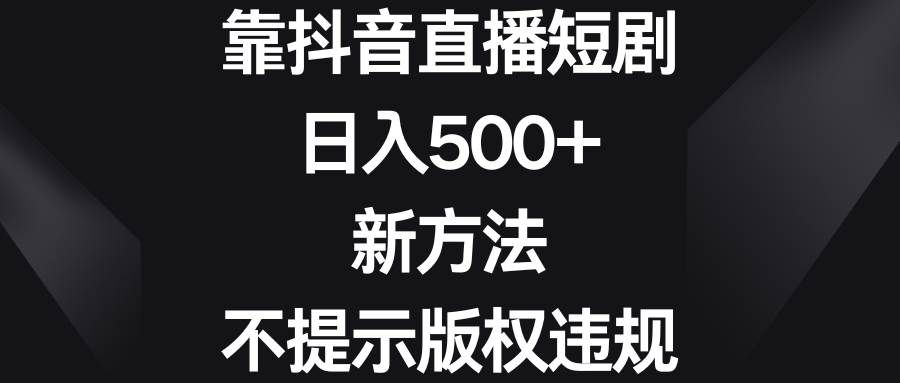 （8729期）靠抖音直播短剧，日入500+，新方法、不提示版权违规|无忧资源社