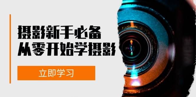（13002期）摄影新手必备：从零开始学摄影，器材、光线、构图、实战拍摄及后期修片|无忧资源社