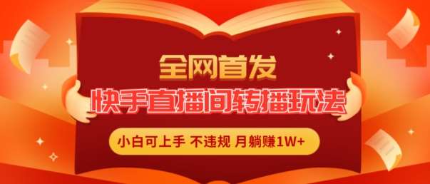 全网首发，快手直播间转播玩法简单躺赚，真正的全无人直播，小白轻松上手月入1W+【揭秘】|无忧资源社