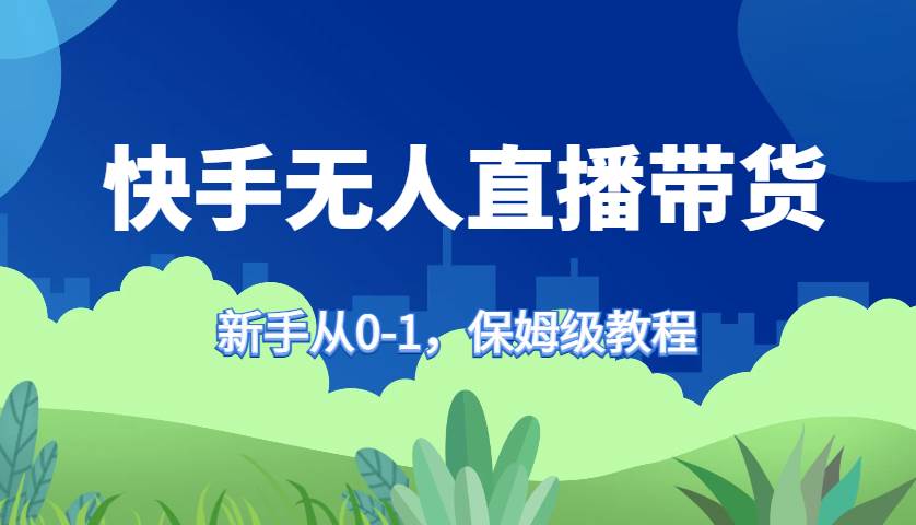 快手无人直播带货保姆级教程，新手从0-1快速学会带货|无忧资源社