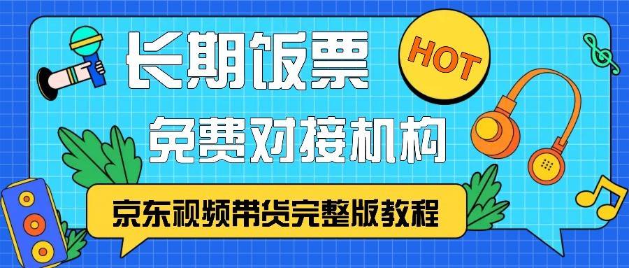 京东视频带货完整版教程，长期饭票、免费对接机构|无忧资源社