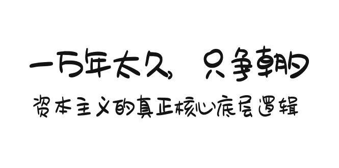 （9171期）某付费文章《一万年太久，只争朝夕：资本主义的真正核心底层逻辑》|无忧资源社