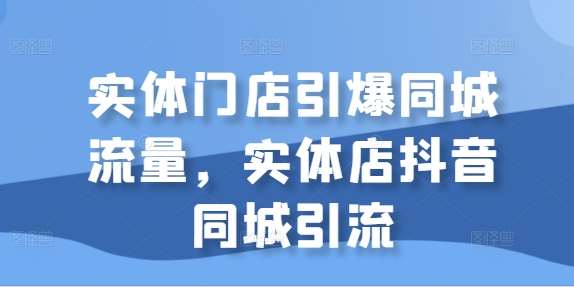 实体门店引爆同城流量，实体店抖音同城引流|无忧资源社