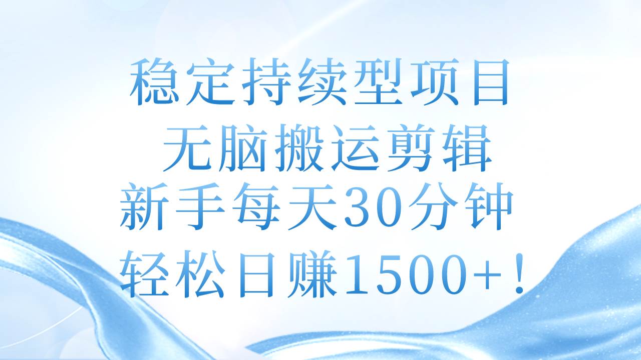 （11094期）稳定持续型项目，无脑搬运剪辑，新手每天30分钟，轻松日赚1500+！|无忧资源社