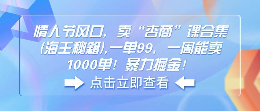 （14158期）情人节风口，卖“杏商”课合集(海王秘籍),一单99，一周能卖1000单！暴…|无忧资源社