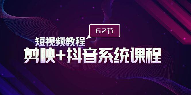 （9410期）短视频教程之剪映+抖音系统课程，剪映全系统教学（62节课）|无忧资源社