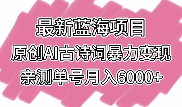 最新蓝海项目，原创AI古诗词暴力变现，亲测单号月入6000+【揭秘】|无忧资源社