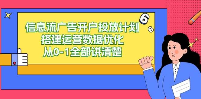 （9253期）信息流-广告开户投放计划搭建运营数据优化，从0-1全部讲清楚|无忧资源社