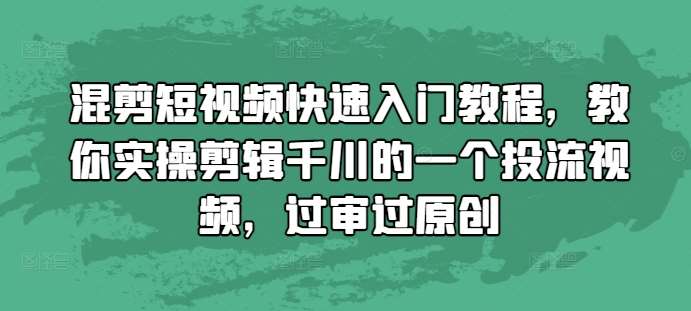 混剪短视频快速入门教程，教你实操剪辑千川的一个投流视频，过审过原创|无忧资源社