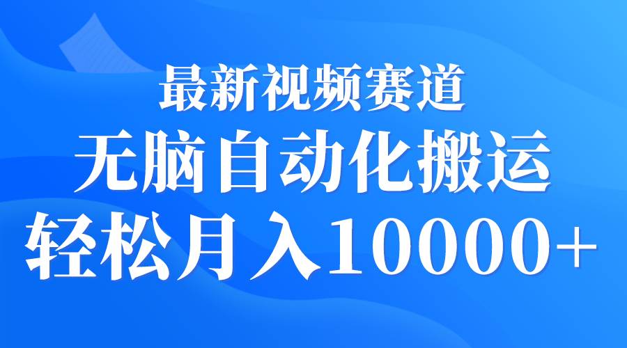 （9446期）最新视频赛道 无脑自动化搬运 轻松月入10000+|无忧资源社
