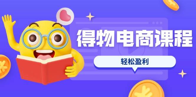 （14146期）得物电商课程合集，选品、优化、定价全攻略，7天SOP单品爆红，轻松盈利|无忧资源社