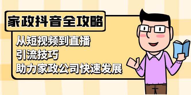 家政抖音运营指南：从短视频到直播，引流技巧，助力家政公司快速发展|无忧资源社