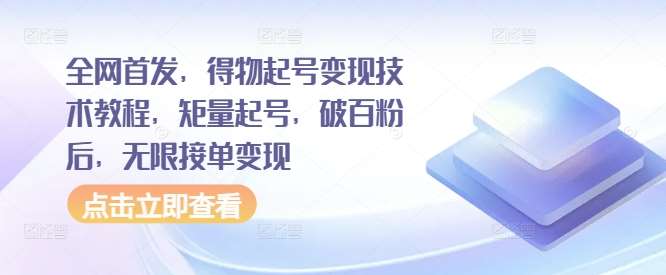 全网首发，得物起号变现技术教程，矩量起号，破百粉后，无限接单变现|无忧资源社