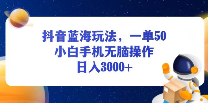 （13507期）抖音蓝海玩法，一单50，小白手机无脑操作，日入3000+|无忧资源社