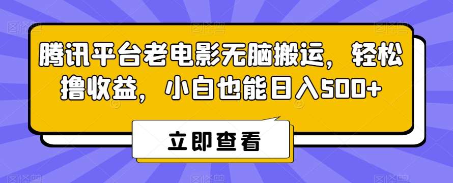 腾讯平台老电影无脑搬运，轻松撸收益，小白也能日入500+【揭秘】|无忧资源社