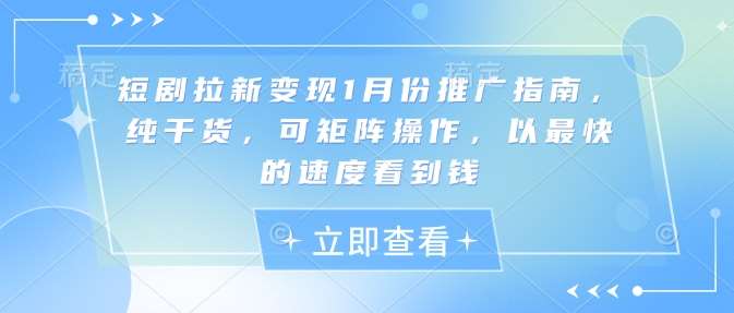 短剧拉新变现1月份推广指南，纯干货，可矩阵操作，以最快的速度看到钱|无忧资源社