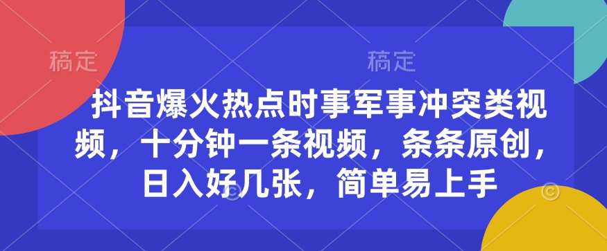 抖音爆火热点时事军事冲突类视频，十分钟一条视频，条条原创，日入好几张，简单易上手|无忧资源社
