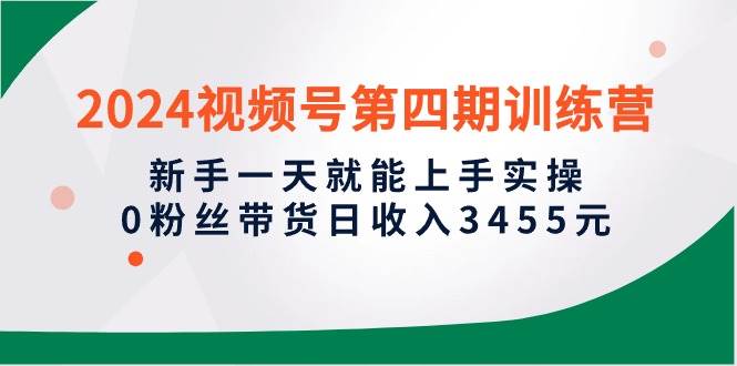 （10157期）2024视频号第四期训练营，新手一天就能上手实操，0粉丝带货日收入3455元|无忧资源社