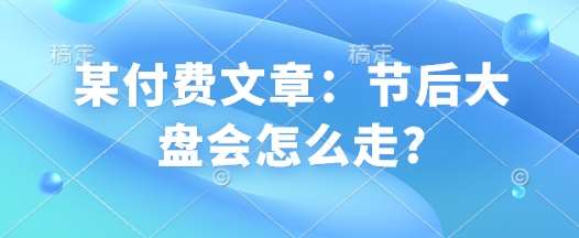 某付费文章：节后大盘会怎么走?|无忧资源社