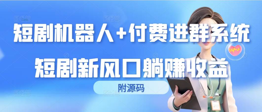 （9468期）短剧机器人+付费进群系统，短剧新风口躺赚收益（附源码）|无忧资源社