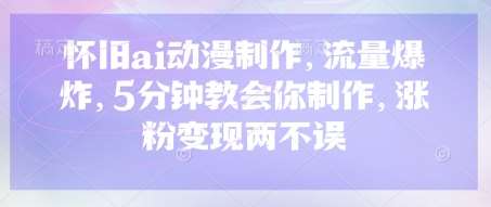 怀旧ai动漫制作，流量爆炸，5分钟教会你制作，涨粉变现两不误|无忧资源社
