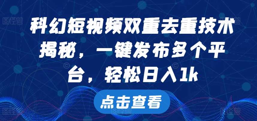科幻短视频双重去重技术，一键发布多个平台，轻松日入1k【揭秘】|无忧资源社