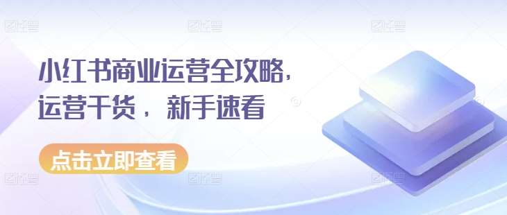 小红书商业运营全攻略，运营干货 ，新手速看|无忧资源社