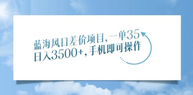 （14059期）蓝海风口差价项目，一单35，日入3500+，手机即可操作|无忧资源社