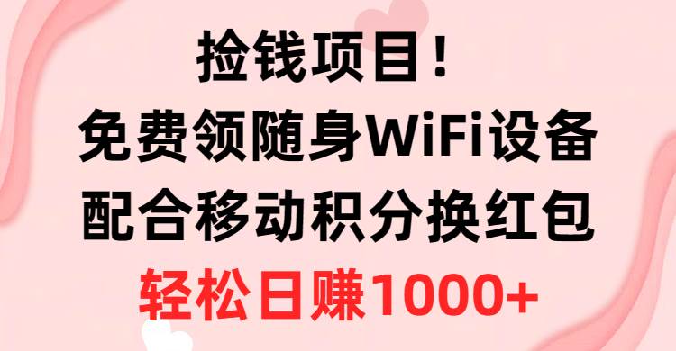 （10551期）捡钱项目！免费领随身WiFi设备+移动积分换红包，有手就行，轻松日赚1000+|无忧资源社