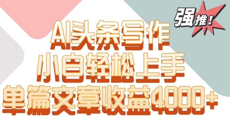 单片文章收益4000+！AI头条写作，小白轻松上手【揭秘】|无忧资源社