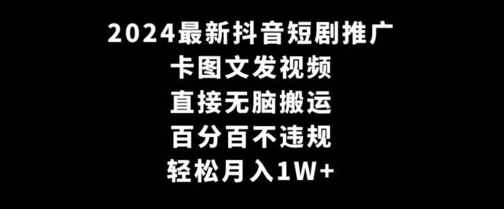 2024最新抖音短剧推广，卡图文发视频，直接无脑搬，百分百不违规，轻松月入1W+【揭秘】|无忧资源社