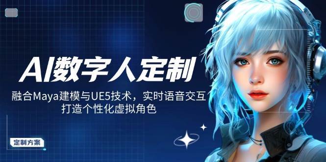 AI数字人定制，融合Maya建模与UE5技术，实时语音交互，打造个性化虚拟角色|无忧资源社