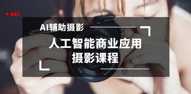 （8727期）2024年AI辅助摄影人工智能商业应用摄影课程（37节课）|无忧资源社