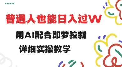 用ai配合即梦拉新，小白也能日入过w，详细实操教程【揭秘】|无忧资源社