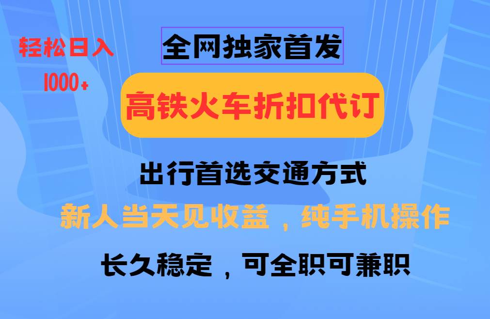全网独家首发   全国高铁火车折扣代订   新手当日变现  纯手机操作 日入1000+|无忧资源社