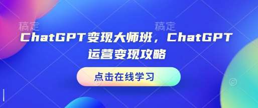 ChatGPT变现大师班，ChatGPT运营变现攻略|无忧资源社