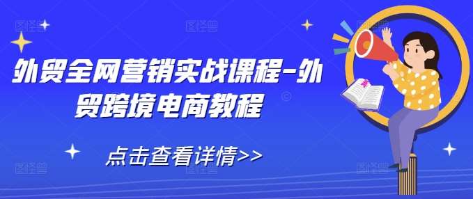 外贸全网营销实战课程-外贸跨境电商教程|无忧资源社