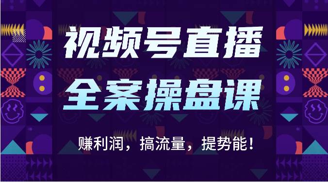 视频号直播全案操盘课：赚利润，搞流量，提势能！（16节课）|无忧资源社
